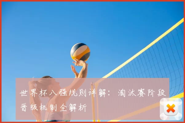 世界杯八强规则详解：淘汰赛阶段晋级机制全解析