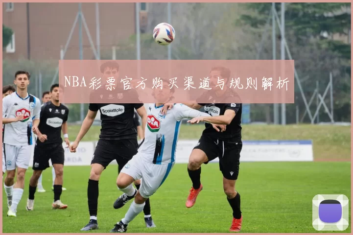 NBA彩票官方购买渠道与规则解析