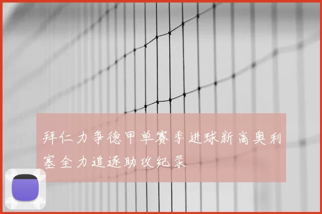 拜仁力争德甲单赛季进球新高奥利塞全力追逐助攻纪录