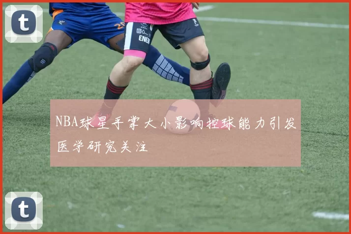 NBA球星手掌大小影响控球能力引发医学研究关注