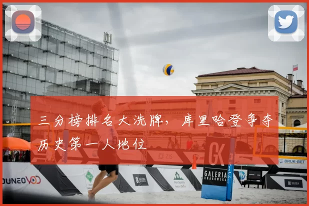 三分榜排名大洗牌,库里哈登争夺历史第一人地位