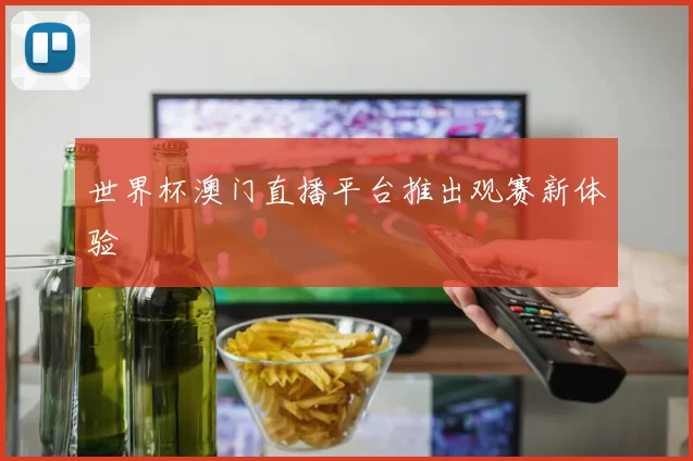 世界杯澳门直播平台推出观赛新体验