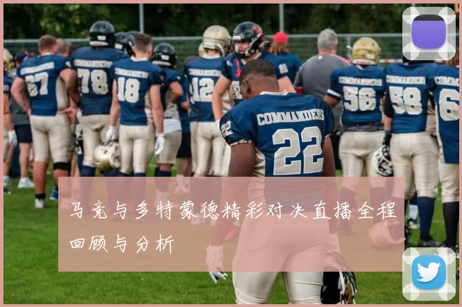 马竞与多特蒙德精彩对决直播全程回顾与分析