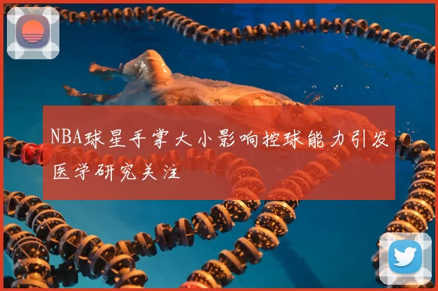 NBA球星手掌大小影响控球能力引发医学研究关注