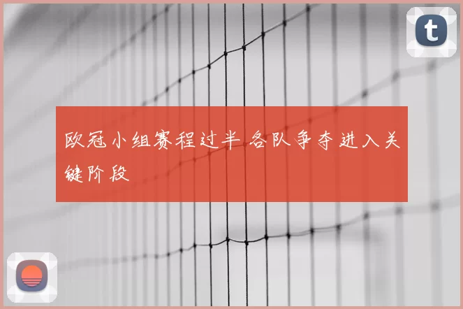 欧冠小组赛程过半 各队争夺进入关键阶段