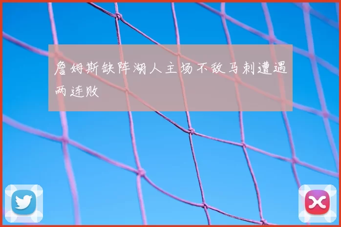 詹姆斯缺阵湖人主场不敌马刺遭遇两连败