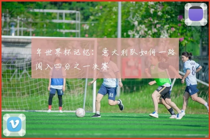 年世界杯记忆：意大利队如何一路闯入四分之一决赛