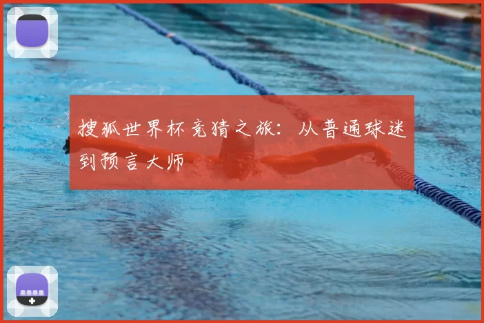 搜狐世界杯竞猜之旅：从普通球迷到预言大师