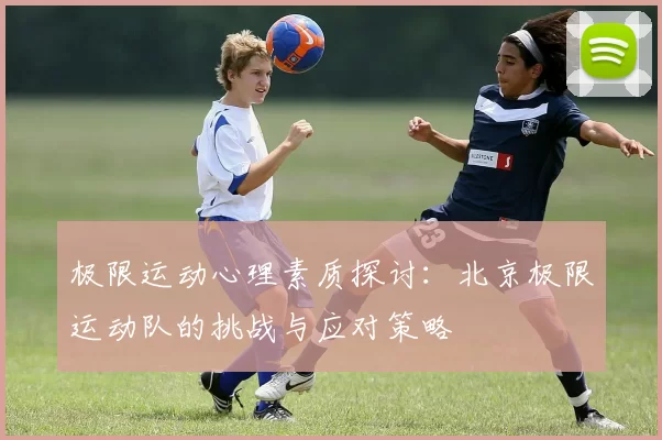 极限运动心理素质探讨：北京极限运动队的挑战与应对策略