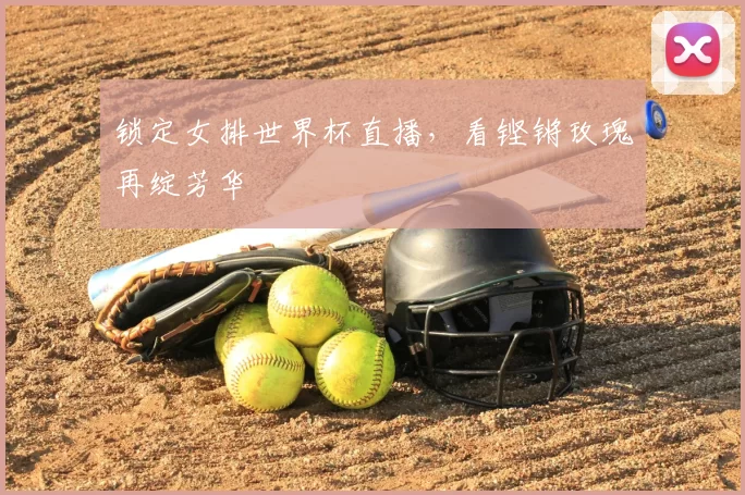 锁定女排世界杯直播，看铿锵玫瑰再绽芳华