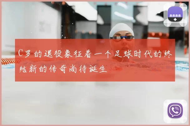 C罗的退役象征着一个足球时代的终结新的传奇尚待诞生