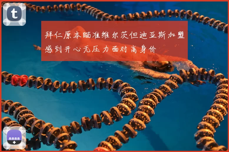拜仁原本瞄准维尔茨但迪亚斯加盟感到开心无压力面对高身价