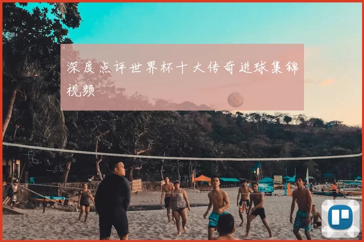 深度点评世界杯十大传奇进球集锦视频