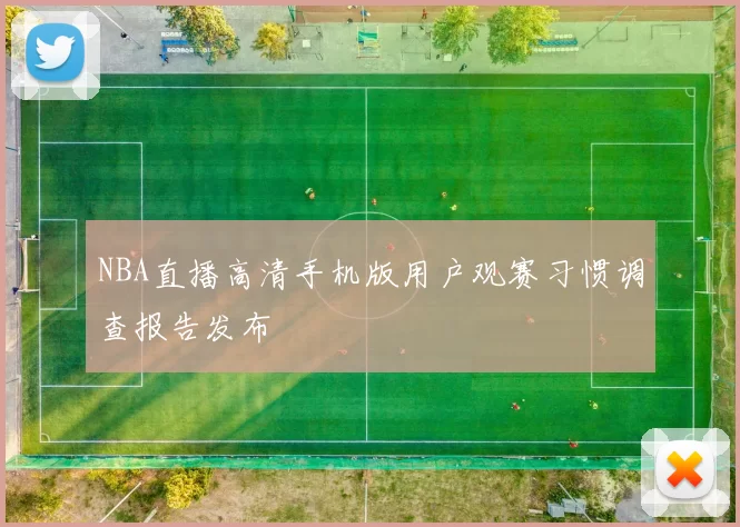 NBA直播高清手机版用户观赛习惯调查报告发布
