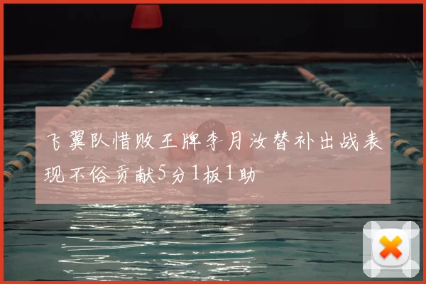 飞翼队惜败王牌李月汝替补出战表现不俗贡献5分1板1助