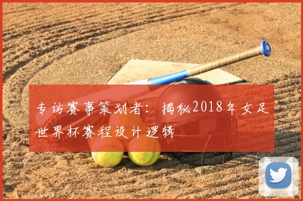 专访赛事策划者：揭秘2018年女足世界杯赛程设计逻辑