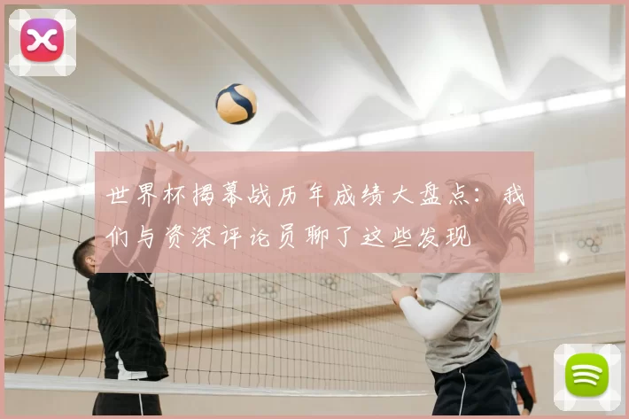 世界杯揭幕战历年成绩大盘点:我们与资深评论员聊了这些发现