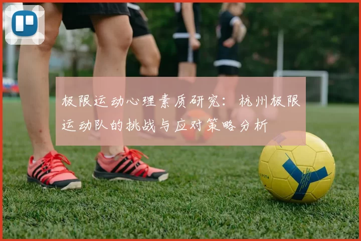 极限运动心理素质研究:杭州极限运动队的挑战与应对策略分析