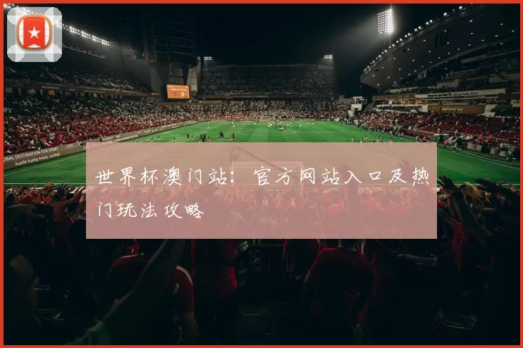 世界杯澳门站:官方网站入口及热门玩法攻略