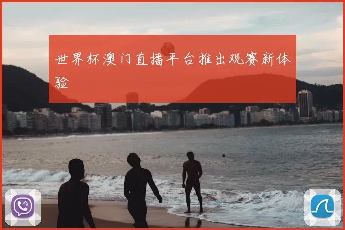 世界杯澳门直播平台推出观赛新体验