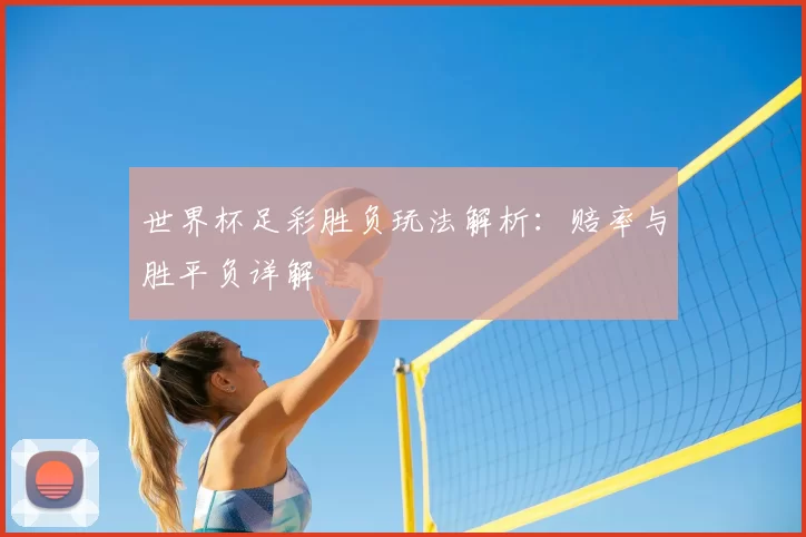 世界杯足彩胜负玩法解析：赔率与胜平负详解