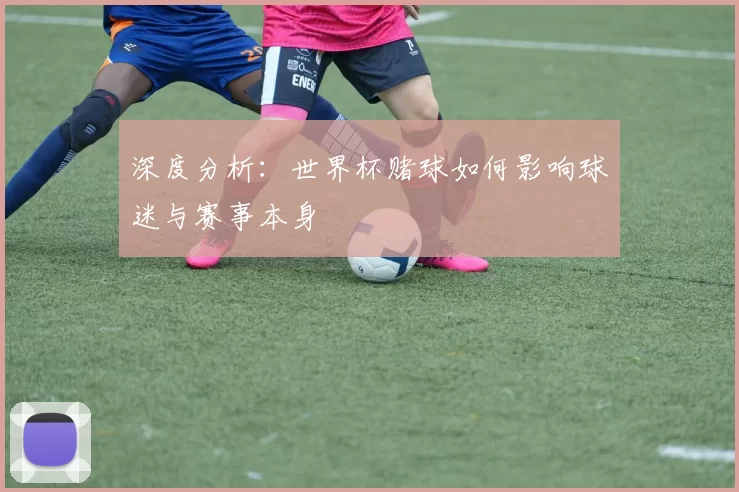 深度分析：世界杯赌球如何影响球迷与赛事本身