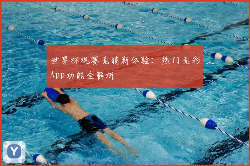 世界杯观赛竞猜新体验:热门竞彩App功能全解析