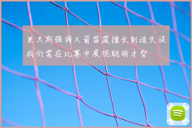 里夫斯强调火箭雷霆擅长制造失误我们需在比赛中展现聪明才智